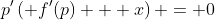 p'\left( f'(p) + x\right) = 0