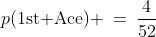 p(\text{1st Ace}) \:=\:\frac{4}{52}