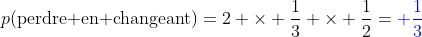 http://latex.codecogs.com/png.latex?p(\textup{perdre%20en%20changeant})=2%20\times%20\frac{1}{3}%20\times%20\frac{1}{2}={\color{Blue}%20\frac{1}{3}}