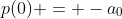 p(0) = -a_0