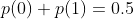 p(0)+p(1)=0.5