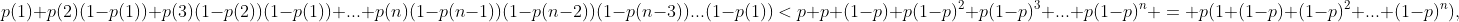 p(1)+p(2)(1-p(1))+p(3)(1-p(2))(1-p(1))+...+p(n)(1-p(n-1))(1-p(n-2))(1-p(n-3))...(1-p(1))<p+p (1-p)+p(1-p)^2+p(1-p)^3+...+p(1-p)^n = p(1+(1-p)+(1-p)^2+...+(1-p)^n),