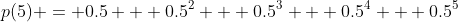 p(5) = 0.5 + 0.5^2 + 0.5^3 + 0.5^4 + 0.5^5