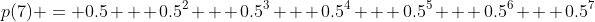 p(7) = 0.5 + 0.5^2 + 0.5^3 + 0.5^4 + 0.5^5 + 0.5^6 + 0.5^7