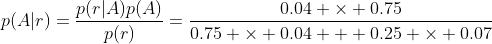 p(A|r)=\frac{p(r|A)p(A)}{p(r)}=\frac{0.04 \times 0.75}{0.75 \times 0.04 + 0.25 \times 0.07}