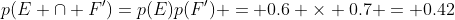 p(E \cap F')=p(E)p(F') = 0.6 \times 0.7 = 0.42