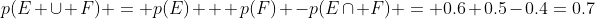 p(E \cup F) = p(E) + p(F) -p(E\cap F) = 0.6+0.5-0.4=0.7