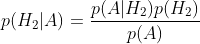 p(H_2|A)=\frac{p(A|H_2)p(H_2)}{p(A)}