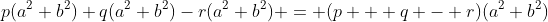 p(a^2+b^2)+q(a^2+b^2)-r(a^2+b^2) = (p + q - r)(a^2+b^2)