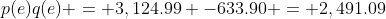 p(e)q(e) = 3,124.99 -633.90 = 2,491.09