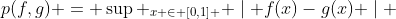 p(f,g) = \sup _{x \in [0,1] } \mid f(x)-g(x) \mid 