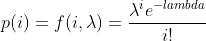 p(i)=f(i,\lambda)=\frac{\lambda^ie^{-lambda}}{i!}