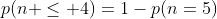 p(n \le 4)=1-p(n=5)