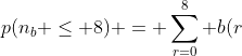 p(n_b \le 8) = \sum_{r=0}^8 b(r;100,0.26) \approx 0.00047 \%