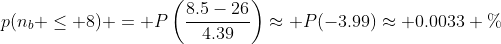 p(n_b \le 8) = P\left(\frac{8.5-26}{4.39}\right)\approx P(-3.99)\approx 0.0033 \%