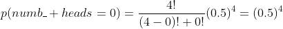 p(numb\_ heads=0)=\frac{4!}{(4-0)! 0!}(0.5)^4=(0.5)^4