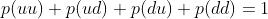p(uu)+p(ud)+p(du)+p(dd)=1