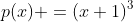 p(x) =(x+1)^3