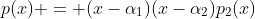 p(x) = (x-\alpha_1)(x-\alpha_2)p_2(x)