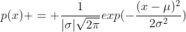 p(x) = \frac1{|\sigma|\sqrt{2\pi}}exp(-\frac{(x-\mu)^2}{2\sigma^2})