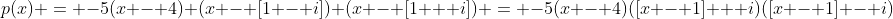 p(x) = -5(x - 4) (x - [1 - i]) (x - [1 + i]) = -5(x - 4)([x - 1] + i)([x - 1] - i)