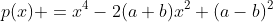 p(x) =x^4-2(a+b)x^2+(a-b)^2