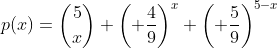 p(x)=\binom{5}{x} \left( \frac{4}{9}\right)^x \left( \frac{5}{9}\right)^{5-x}