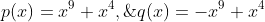 p(x)=x^9+x^4,\;q(x)=-x^9+x^4