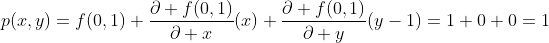p(x,y)=f(0,1)+\frac{\partial f(0,1)}{\partial x}(x)+\frac{\partial f(0,1)}{\partial y}(y-1)=1+0+0=1