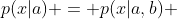 p(x|a) = p(x|a,b) 