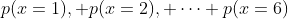 p(x=1), p(x=2), \dots p(x=6)