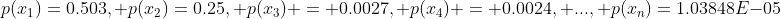 p(x_1)=0.503, p(x_2)=0.25, p(x_3) = 0.0027, p(x_4) = 0.0024, ..., p(x_n)=1.03848E-05