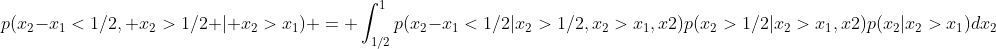 p(x_2-x_1<1/2, x_2>1/2 | x_2>x_1) = \int_{1/2}^1p(x_2-x_1<1/2|x_2>1/2,x_2>x_1,x2)p(x_2>1/2|x_2>x_1,x2)p(x_2|x_2>x_1)dx_2