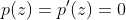 p(z)=p'(z)=0