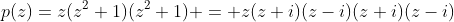 p(z)=z(z^{2}+1)(z^{2}+1) = z(z+i)(z-i)(z+i)(z-i)