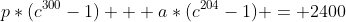 p*(c^{300}-1) + a*(c^{204}-1) = 2400