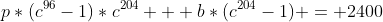 p*(c^{96}-1)*c^{204} + b*(c^{204}-1) = 2400