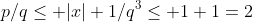 p/q\leq |x|+1/q^3\leq 1+1=2