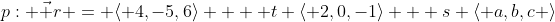 p: \vec r = \langle 4,-5,6\rangle +  t \langle 2,0,-1\rangle + s \langle a,b,c \rangle