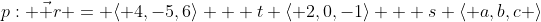 p: \vec r = \langle 4,-5,6\rangle + t \langle 2,0,-1\rangle + s \langle a,b,c \rangle
