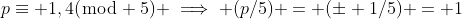 p\equiv 1,4(\bmod 5) \implies (p/5) = (\pm 1/5) = 1