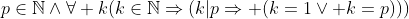 p\in\mathbb{N}\wedge\forall k(k\in\mathbb{N}\Rightarrow(k|p\Rightarrow (k=1\vee k=p)))