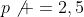 p\not =2,5