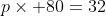 p\times 80=32