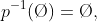 p^{-1}(\O)=\O,