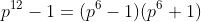 p^{12}-1=(p^6-1)(p^6+1)