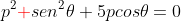 p^2{\color{red}+}sen^2\theta+5pcos\theta=0