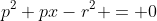 p^2+px-r^2 = 0