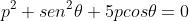 p^2+sen^2\theta+5pcos\theta=0
