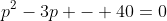 p^2-3p - 40=0